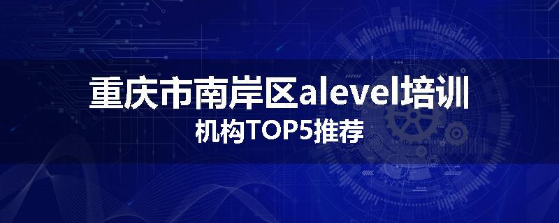 重庆市南岸区alevel培训机构TOP5推荐