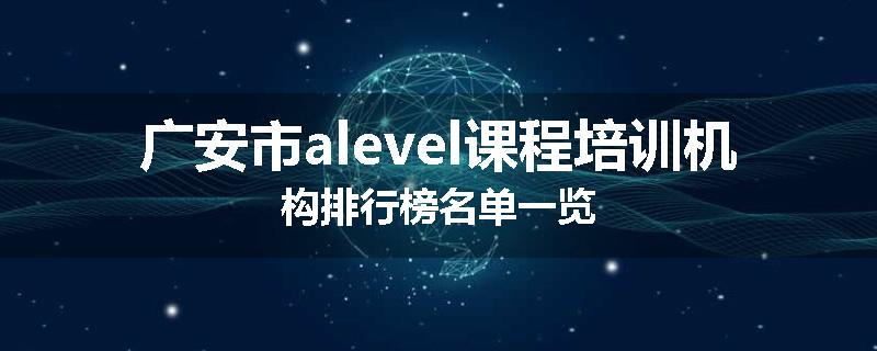 广安市alevel课程培训机构排行榜名单一览