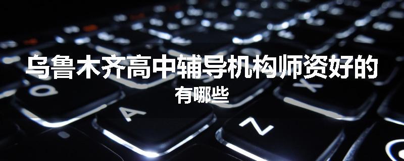 乌鲁木齐高中辅导机构师资好的有哪些