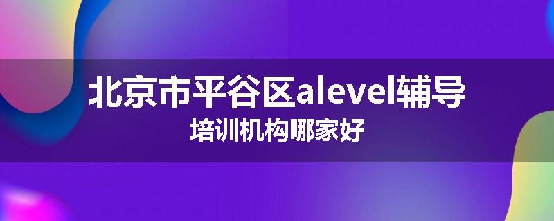 北京市平谷区alevel辅导培训机构哪家好