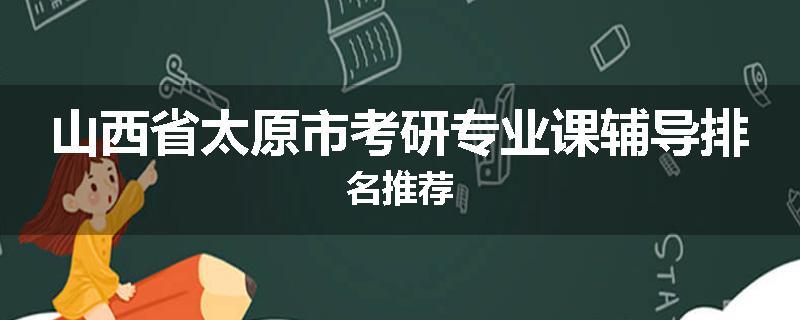 山西省太原市考研专业课辅导排名推荐