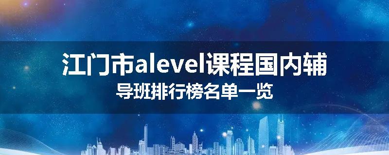 江门市alevel课程国内辅导班排行榜名单一览