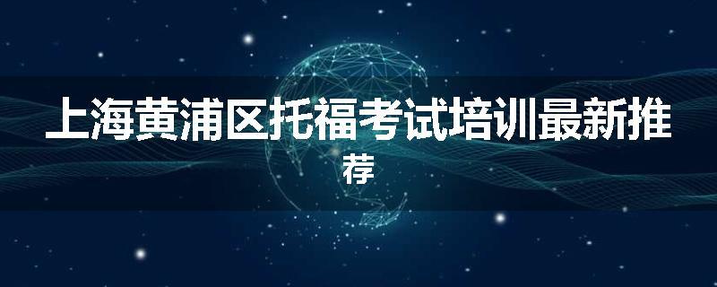 上海黄浦区托福考试培训最新推荐