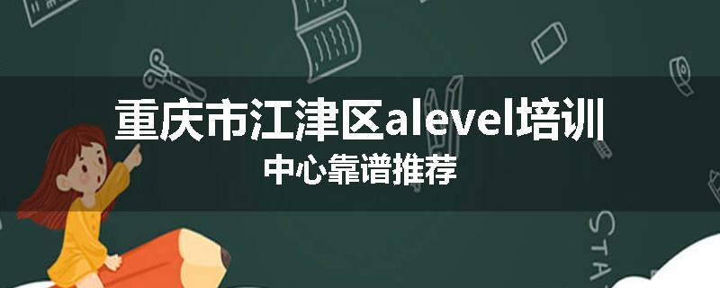 重庆市江津区alevel培训中心靠谱推荐