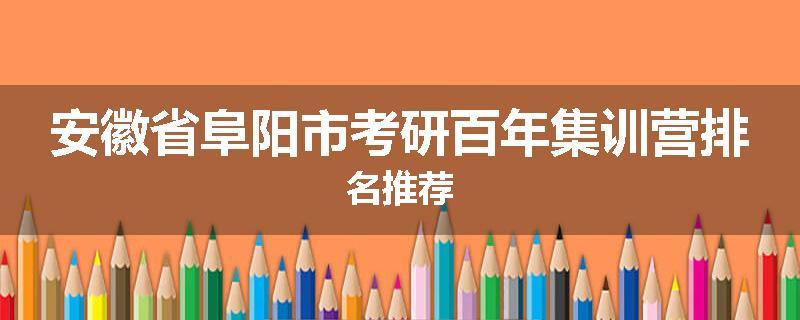 安徽省阜阳市考研百年集训营排名推荐