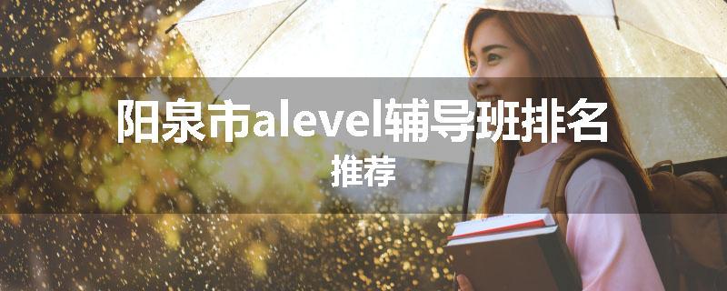 阳泉市alevel辅导班排名推荐