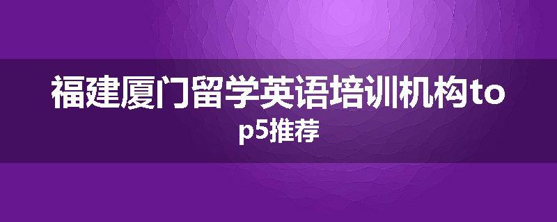 福建厦门留学英语培训机构top5推荐