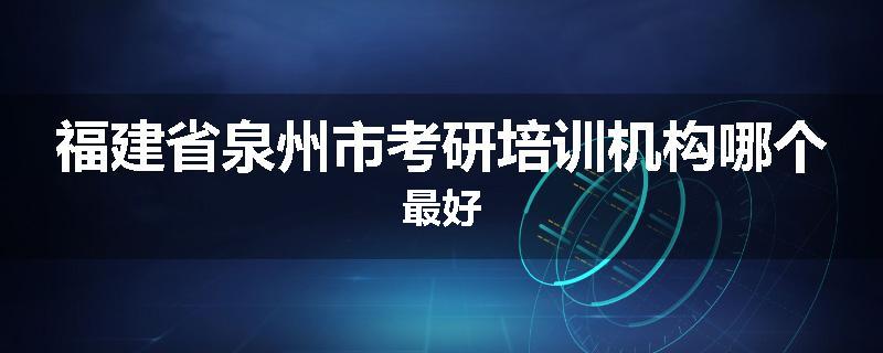 福建省泉州市考研培训机构哪个最好