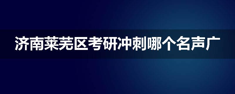 济南莱芜区考研冲刺哪个名声广