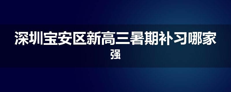 深圳宝安区新高三暑期补习哪家强