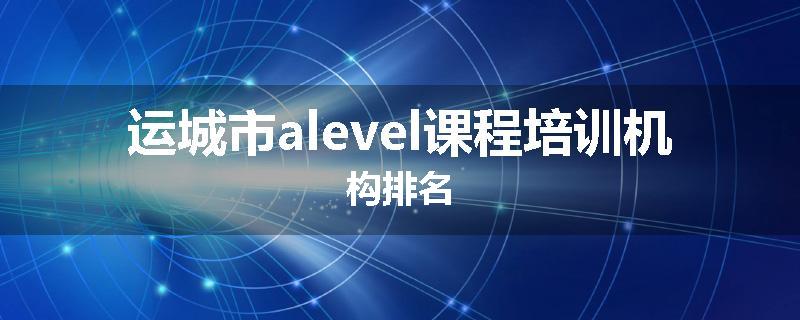 运城市alevel课程培训机构排名