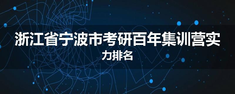 浙江省宁波市考研百年集训营实力排名
