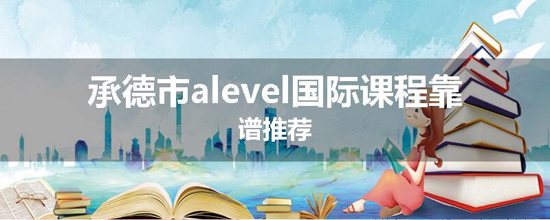承德市alevel国际课程靠谱推荐
