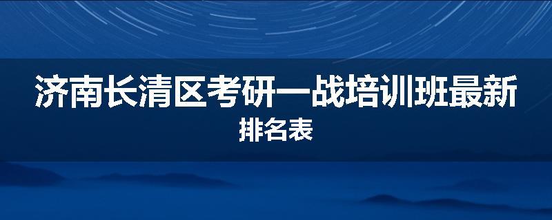 济南长清区考研一战培训班最新排名表