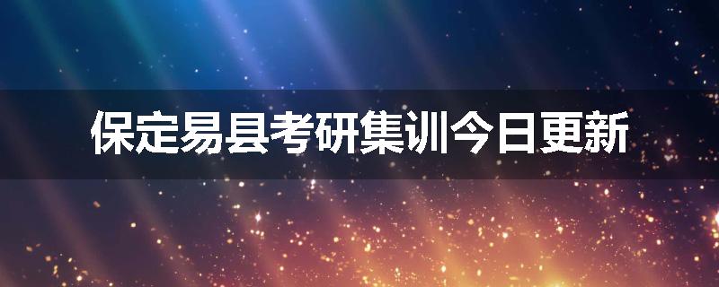 保定易县考研集训今日更新