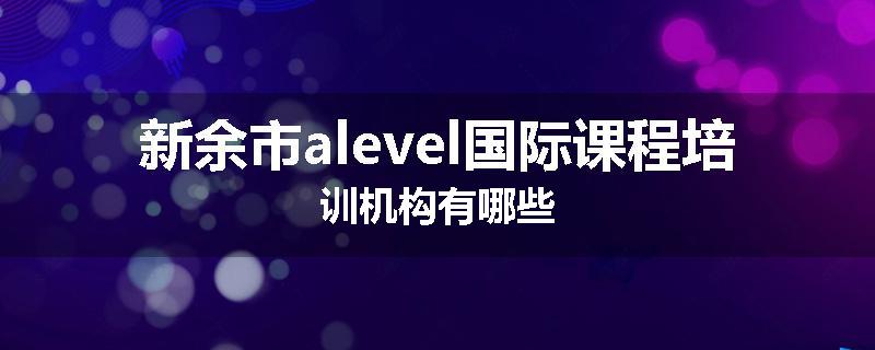 新余市alevel国际课程培训机构有哪些