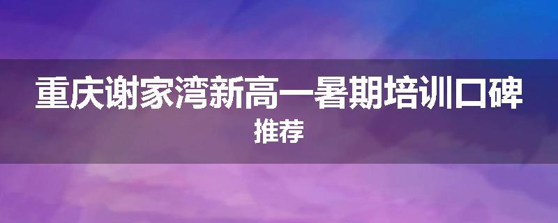 重庆谢家湾新高一暑期培训口碑推荐