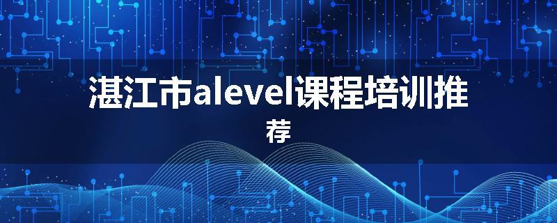 湛江市alevel课程培训推荐