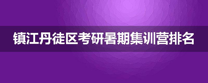 镇江丹徒区考研暑期集训营排名