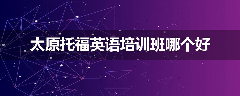 太原托福英语培训班哪个好