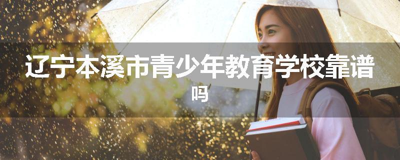 辽宁本溪市青少年教育学校靠谱吗