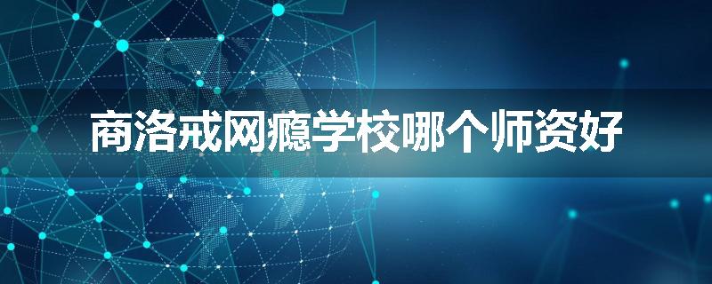 商洛戒网瘾学校哪个师资好
