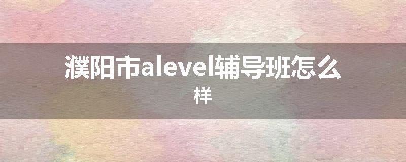 濮阳市alevel辅导班怎么样
