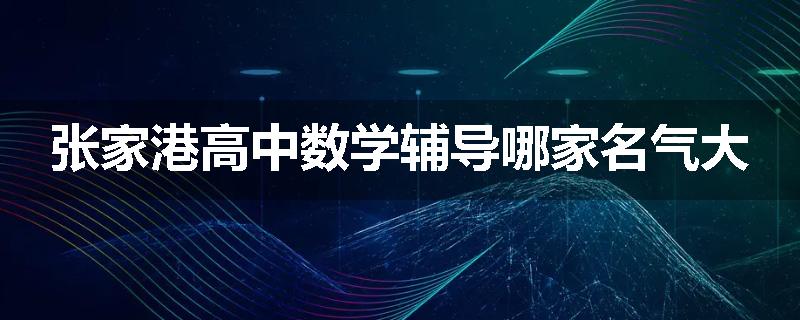 张家港高中数学辅导哪家名气大
