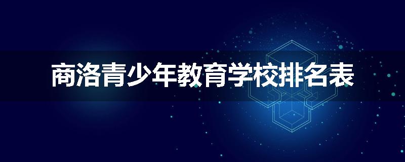 商洛青少年教育学校排名表