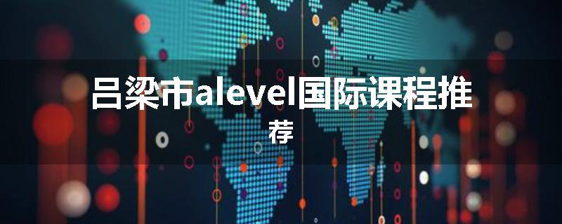吕梁市alevel国际课程推荐