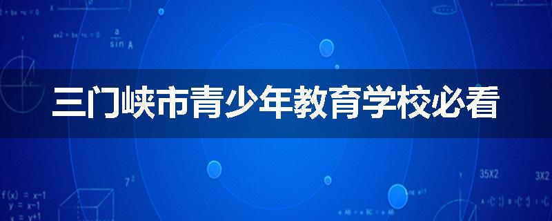 三门峡市青少年教育学校必看