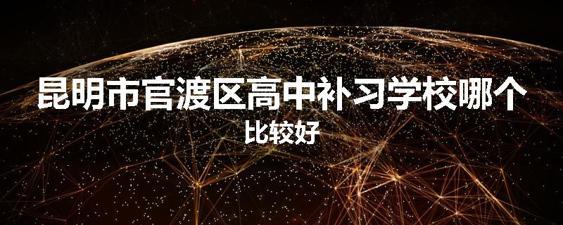 昆明市官渡区高中补习学校哪个比较好