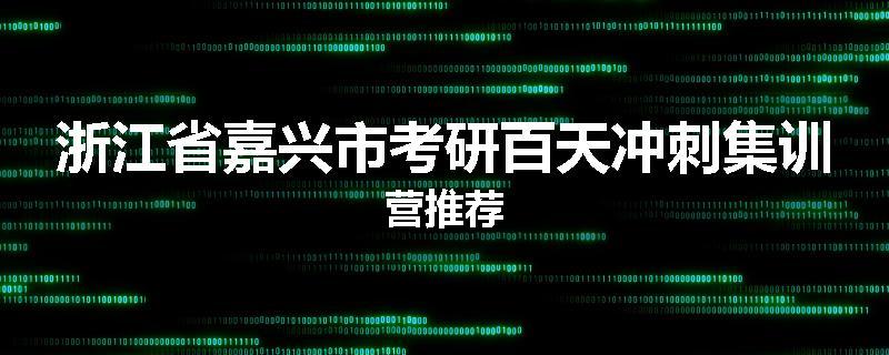 浙江省嘉兴市考研百天冲刺集训营推荐