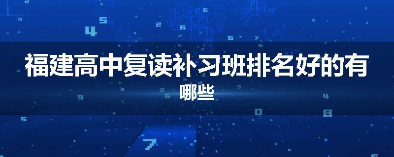 福建高中复读补习班排名好的有哪些