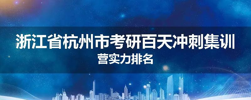 浙江省杭州市考研百天冲刺集训营实力排名