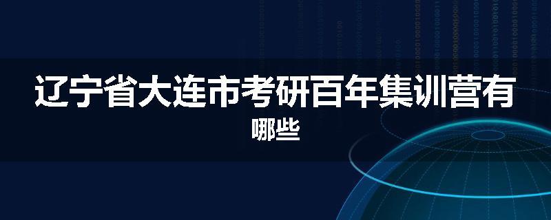 辽宁省大连市考研百年集训营有哪些