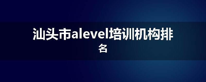 汕头市alevel培训机构排名
