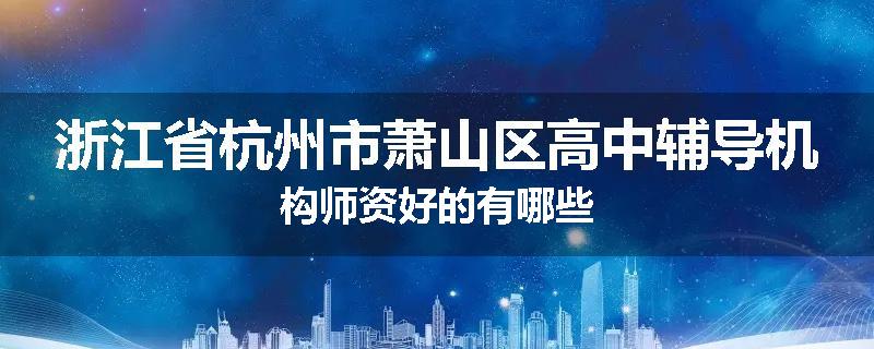 浙江省杭州市萧山区高中辅导机构师资好的有哪些
