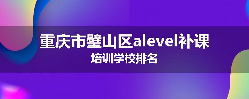 重庆市璧山区alevel补课培训学校排名