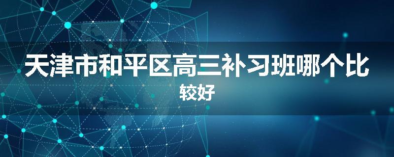 天津市和平区高三补习班哪个比较好