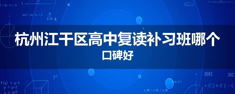 杭州江干区高中复读补习班哪个口碑好