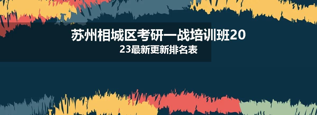 苏州相城区考研一战培训班2023最新更新排名表