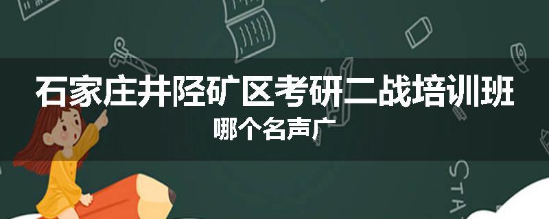 石家庄井陉矿区考研二战培训班哪个名声广