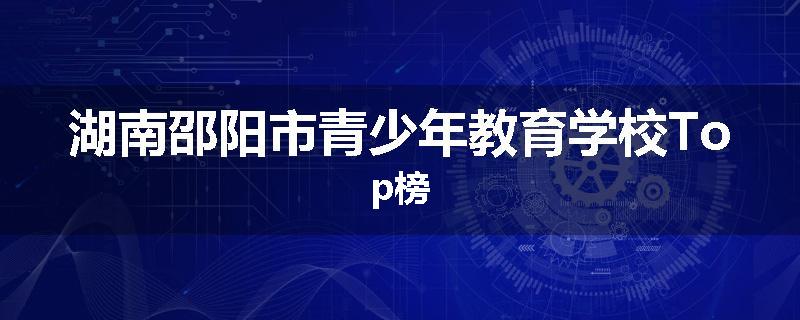 湖南邵阳市青少年教育学校Top榜
