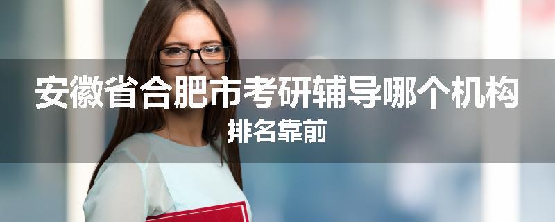 安徽省合肥市考研辅导哪个机构排名靠前