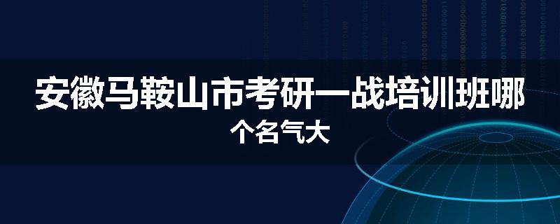 安徽马鞍山市考研一战培训班哪个名气大