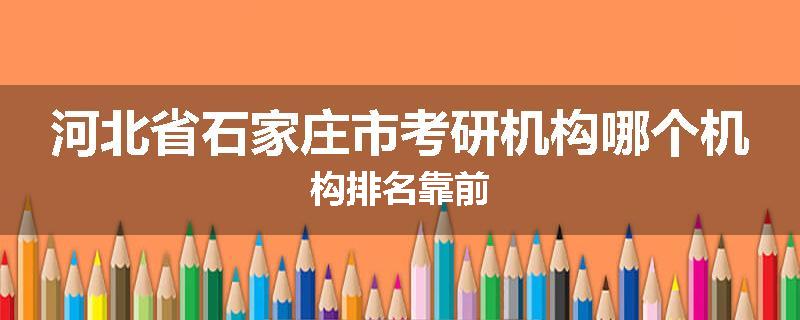 河北省石家庄市考研机构哪个机构排名靠前
