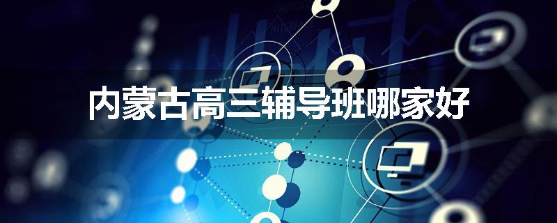 内蒙古高三辅导班哪家好