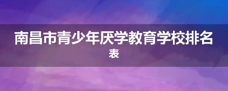 南昌市青少年厌学教育学校排名表