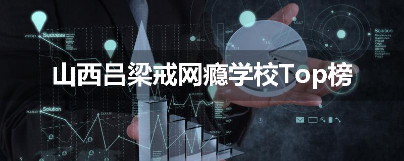 山西吕梁戒网瘾学校Top榜